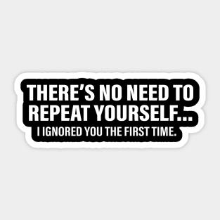 There's No Need To Repeat Yourself I Ignored You The First Time Sticker